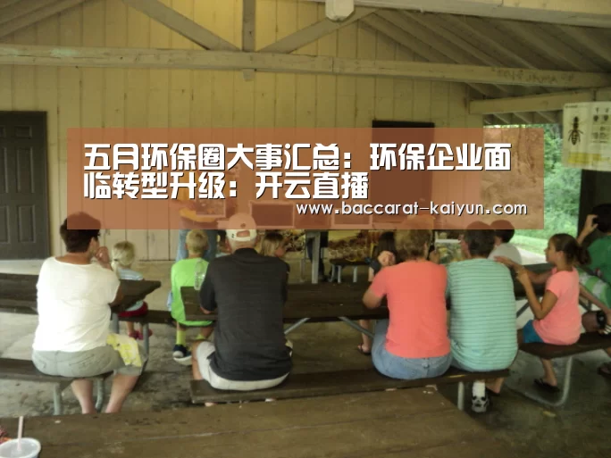 五月环保圈大事汇总:环保企业面临转型升级:开云直播(图1) 开云直播