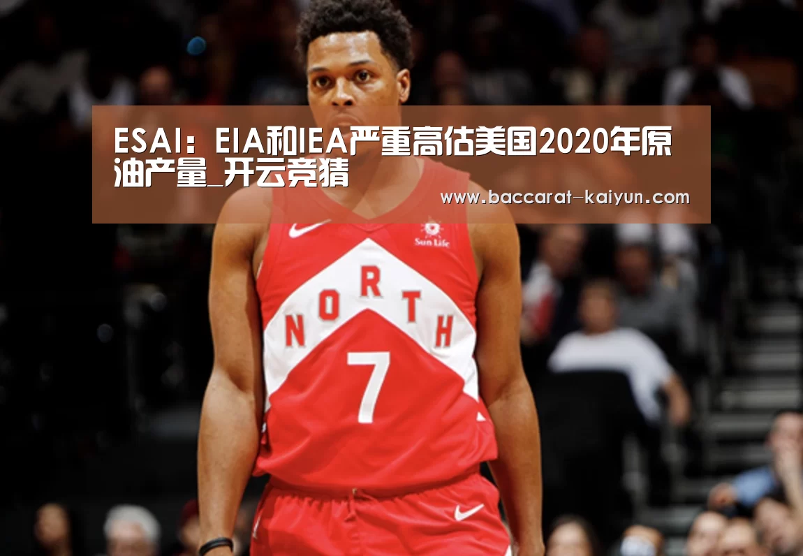 ESAI:EIA和IEA严重高估美国2020年原油产量_开云竞猜(图2) 开云电竞