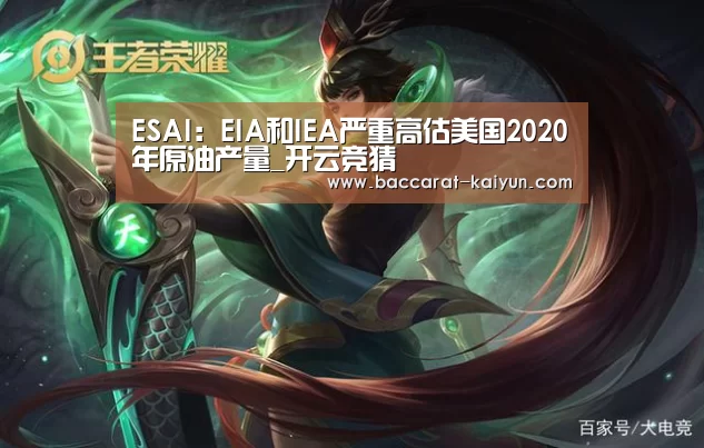 ESAI:EIA和IEA严重高估美国2020年原油产量_开云竞猜(图3) 开云电竞