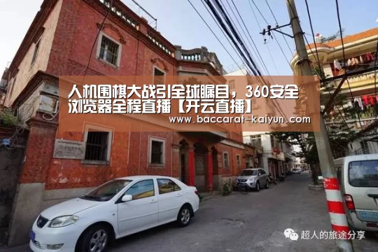 人机围棋大战引全球瞩目,360安全浏览器全程直播【开云直播】(图3) 开云电竞
